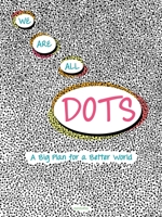 We Are All Dots: A Big Plan for a Better World 0789334291 Book Cover