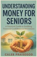 UNDERSTANDING MONEY FOR SENIORS: A Practical Guide to Building Financial Confidence in Retirement B0G3XLWFDV Book Cover