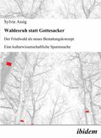 Waldesruh statt Gottesacker: Der Friedwald als neues Bestattungskonzept. Eine kulturwissenschaftliche Spurensuche 389821737X Book Cover