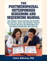 The Postmenopausal Osteoporosis Screening and Sequencing Manual: How Primary Care Clinicians Can Interpret DXA and FRAX, Select and Sequence Therapy, ... Exit, and Reduce Preventable Fracture Risk B0HHSJJJBQ Book Cover