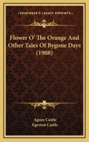 Flower O' the Orange: And Other Tales of Bygone Days 0548844526 Book Cover