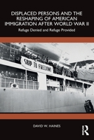 Displaced Persons and the Reshaping of American Immigration after World War II: Refuge Denied and Refuge Provided 1041234384 Book Cover