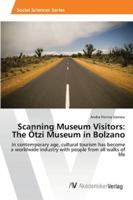 Scanning Museum Visitors: The Ötzi Museum in Bolzano: In contemporary age, cultural tourism has become a worldwide industry with people from all walks of life 3639458265 Book Cover