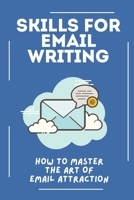 Skills For Email Writing: How To Master The Art Of Email Attraction: Rules For Writing A Good Email B09CG5RDDR Book Cover