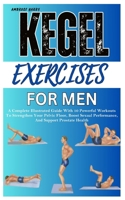 KEGEL EXERCISES FOR MEN: A Complete Illustrated Guide With 10 Powerful Workouts To Strengthen Your Pelvic Floor, Boost Sexual Performance, And Support Prostate Health B0F4W98KYL Book Cover