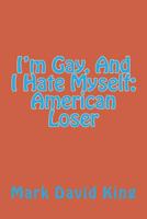 I'm Gay, and I Hate Myself: American Loser 1466283165 Book Cover