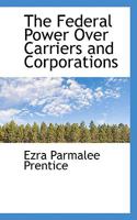 The federal power over carriers and corporations, 1240138059 Book Cover