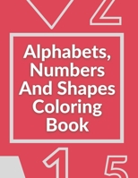 Alphabets, Numbers And Shapes Coloring Book: Coloring Books For Kids Ages 2-4 With Alphabets, Numbers And Shapes - 90 Pages B08KQBYS9V Book Cover