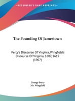 The Founding Of Jamestown: Percy's Discourse Of Virginia, Wingfield's Discourse Of Virginia, 1607, 1619 1437160166 Book Cover