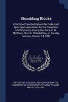 Stumbling blocks: a sermon preached before the Protestant Episcopal Association for the Promotion of Christianity among the Jews, in St. Matthias' ... on Sunday evening, January 14, 1877 1377050041 Book Cover