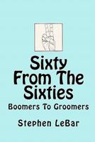Sixty from the Sixties: Boomers to Groomers 1452869162 Book Cover