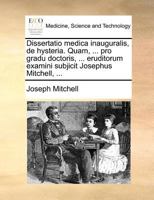 Dissertatio medica inauguralis, de hysteria. Quam, ... pro gradu doctoris, ... eruditorum examini subjicit Josephus Mitchell, ... 1171371365 Book Cover