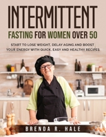 Intermittent Fasting for Women Over 50: Start To Lose Weight, Delay Aging And Boost Your Energy With Quick, Easy and Healthy Recipes 1803793449 Book Cover