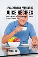 47 Alzheimer's Preventing Juice Recipes: Naturally Lower the Risk of Alzheimer's disease without the use of Pills 1976171873 Book Cover