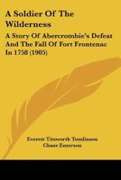 A Soldier Of The Wilderness: A Story Of Abercrombie's Defeat And The Fall Of Fort Frontenac In 1758 1120130905 Book Cover