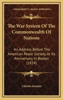 The War System Of The Commonwealth Of Nations: An Address Before The American Peace Society, At Its Anniversary In Boston 1275613918 Book Cover