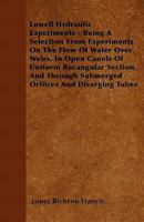 Lowell Hydraulic Experiments - Being a Selection from Experiments on the Flow of Water Over Weirs, in Open Canels of Uniform Recangular Section, and T 1446055485 Book Cover