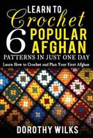 Learn to Crochet 6 Popular Afghan Patterns in Just One Day: Learn How to Crochet and Plan Your First Afghan 1548438340 Book Cover