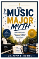 The Music Major Myth: What Students Think, What Actually Happens, and How to Succeed When It Counts B0HG1X4BGX Book Cover