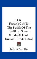 The Pastor's Gift To The Pupils Of The Bulfinch Street Sunday School: January 1, 1849 1120912989 Book Cover