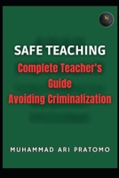 SAFE TEACHING: Complete Teacher's Guide Avoiding Criminalization B0FLYD5CXR Book Cover