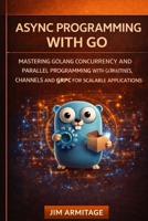 Async Programming with Go: Mastering Golang Concurrency and Parallel Programming with Goroutines, Channels, and gRPC for scalable applications (German Edition) B0GW5NP1JX Book Cover