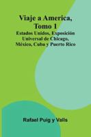 Viaje A America, Tomo 1; Estados Unidos, Exposición Universal De Chicago, México, Cuba Y Puerto Rico 9373056255 Book Cover