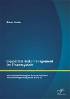 Liquiditatsrisikomanagement Im Finanzsystem: Die Existenzsicherung Von Banken Im Kontext Der Bankenregulierung Durch Basel III 3958505627 Book Cover