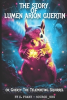 The Story of Lumen Arion Guertin: Guerty the Teleporting Squirrel B0CJLMV483 Book Cover