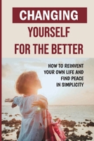 Changing Yourself For The Better: How To Reinvent Your Own Life And Find Peace In Simplicity: How To Reinvent Yourself Physically B09CHN6PRY Book Cover