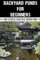 Backyard Ponds For Beginners: How To Build A Beautiful Garden Pond: Tiny Pond Creatures null Book Cover