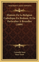 Histoire De La Religion Catholique En Brabant, Et En Particulier � Bruxelles Ou Expos� Des Combats Que Cette Religion A Eu � Soutenir Pour S'�tendre Et S'affermir En Belgique... 1160111286 Book Cover