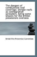 The Dangers of Combustible Roof Coverings: Shingle Roofs as Conflagration Spreaders, Being Some Less 0526729260 Book Cover