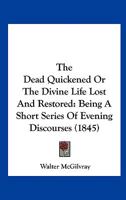 The Dead Quickened Or The Divine Life Lost And Restored: Being A Short Series Of Evening Discourses 1104240718 Book Cover