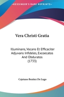 Vera Christi Gratia: Illuminans, Vocans Et Efficaciter Adjuvans Infideles, Excoecatos And Obduratos (1733) 1120950724 Book Cover