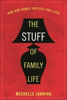 The Stuff of Family Life: How Our Homes Reflect Our Lives 1442254793 Book Cover