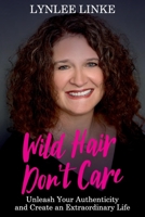 Wild Hair Don't Care: Unleash Your Authenticity and Create an Extraordinary Life 192259704X Book Cover