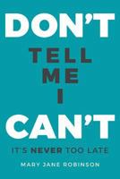 Don't Tell Me I Can't: It's Never Too Late 1530707773 Book Cover