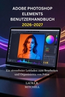 ADOBE PHOTOSHOP ELEMENTS BENUTZERHANDBUCH 2026–2027: Ein stressfreier Leitfaden zum Bearbeiten und Organisieren von Fotos B0GMKQH5DR Book Cover