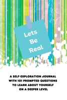 Lets Be Real: A Self-Exploration Journal with 101 Prompted Questions to Learn About Yourself on a Deeper Level 1088220673 Book Cover
