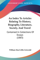 An Index To Articles Relating To History, Biography, Literature, Society, And Travel: Contained In Collections Of Essays 1164572792 Book Cover