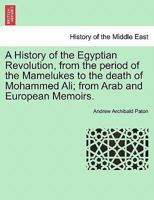 A History of the Egyptian Revolution, from the Period of the Mamelukes to the Death of Mohammed Ali 1241470111 Book Cover