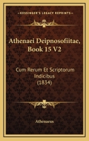 Athenaei Deipnosofíitae, Book 15 V2: Cum Rerum Et Scriptorum Indicibus (1834) 1168448123 Book Cover