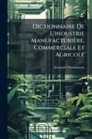 Dictionnaire De L'industrie Manufacturi�re: Commerciale Et Agricole ...... 1144806968 Book Cover