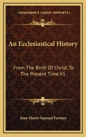 An Ecclesiastical History: From The Birth Of Christ, To The Present Time V1 1163277274 Book Cover
