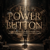 THE POWER BUTTON: An Illustrated Journey Through Human Nature, Artificial Intelligence, and the Power We Choose to Share B0HJLY5G2Z Book Cover