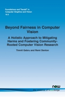 Beyond Fairness in Computer Vision: A Holistic Approach to Mitigating Harms and Fostering Community-Rooted Computer Vision Research (Foundations and Trends(r) in Computer Graphics and Vision) 1638283540 Book Cover
