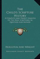 The Child's Scripture History: A Complete And Perfect Analysis Of The Holy Scriptures In Question And Answer 1432677772 Book Cover