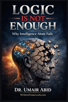 LOGIC IS NOT ENOUGH: Why Intelligence Alone Fails B0GJ69WHC3 Book Cover