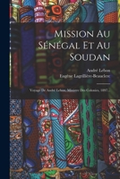 Mission Au Sénégal Et Au Soudan: Voyage De André Lebon, Ministre Des Colonies, 1897... 1018779485 Book Cover
